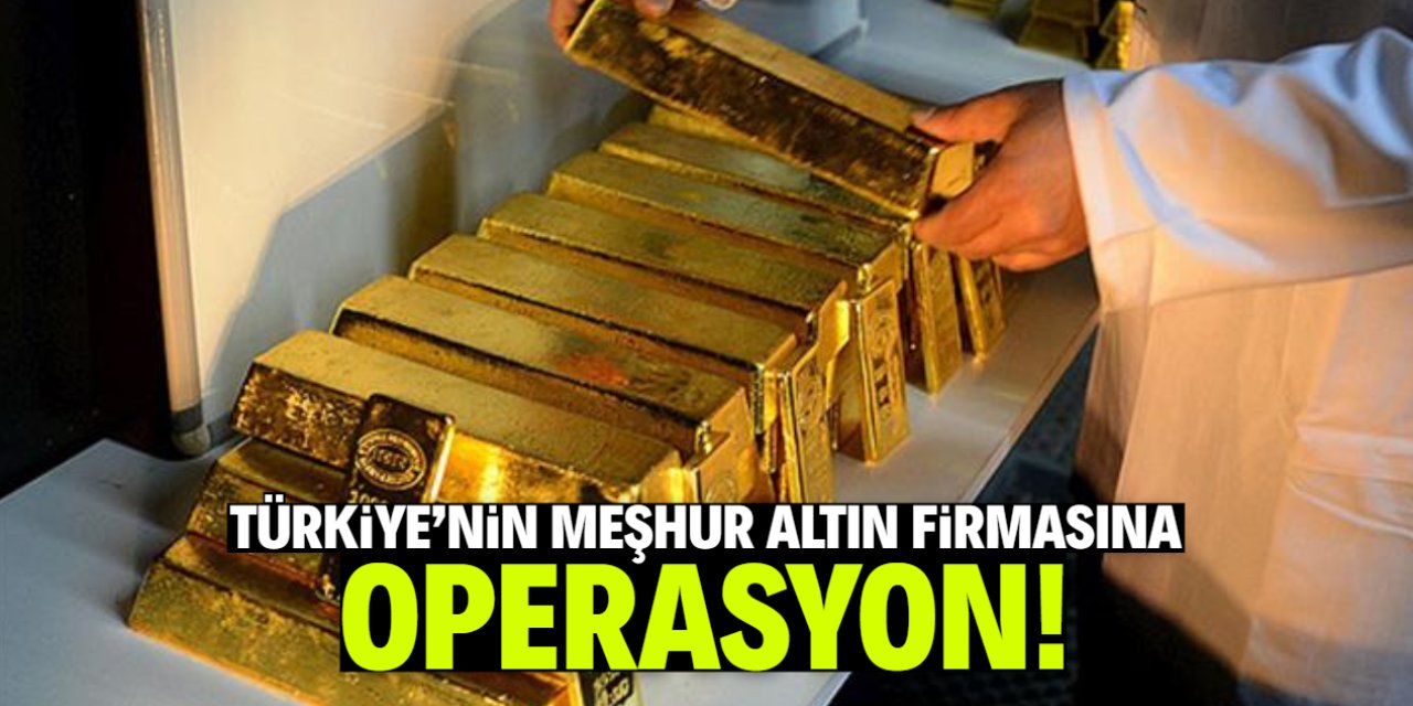 Türkiye'nin meşhur altın firmasına operasyon!