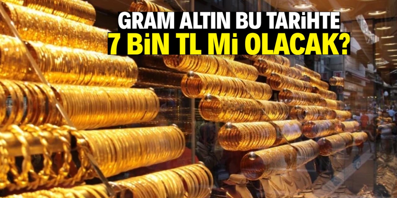 Gram altın 7 bin TL mi olacak? Tarih ve tahmin net