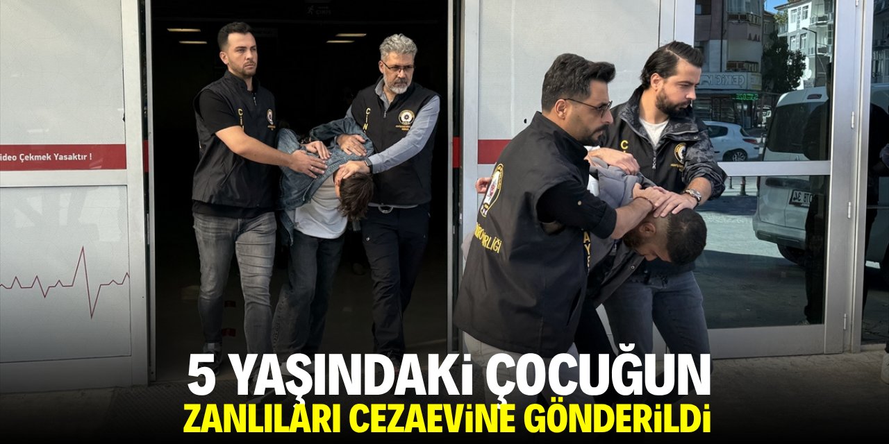 5 yaşındaki çocuğun cinayet zanlıları cezaevine gönderildi