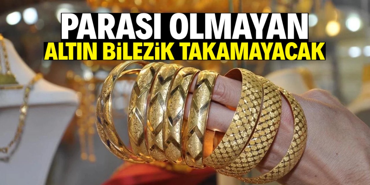 Parası olmayan altın bilezik takamayacak