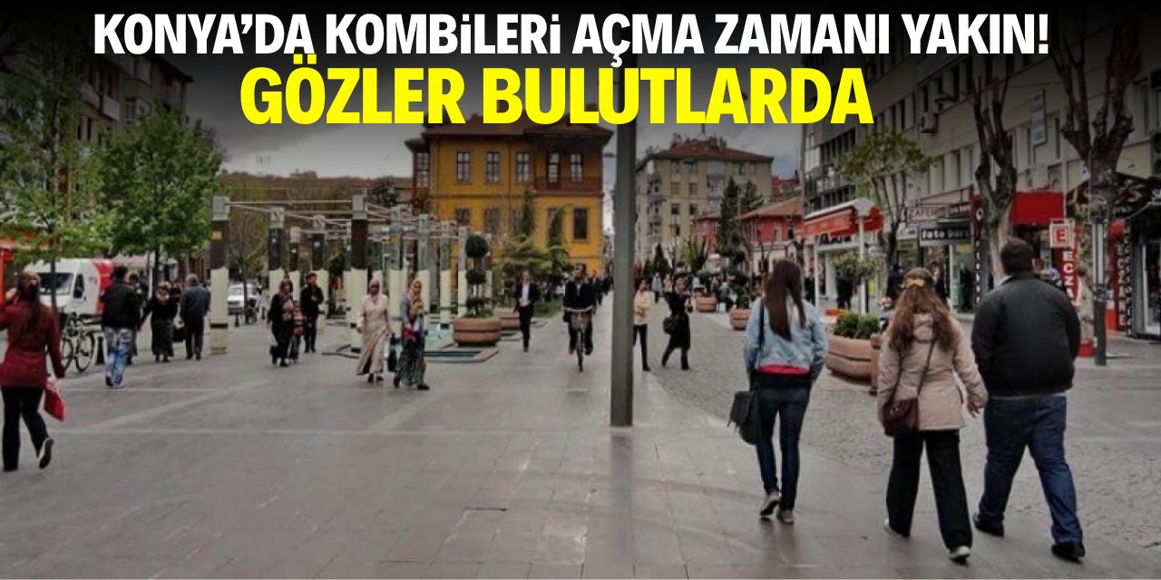 Konya'da kombileri açma zamanı yakın! Gözler bulutlarda