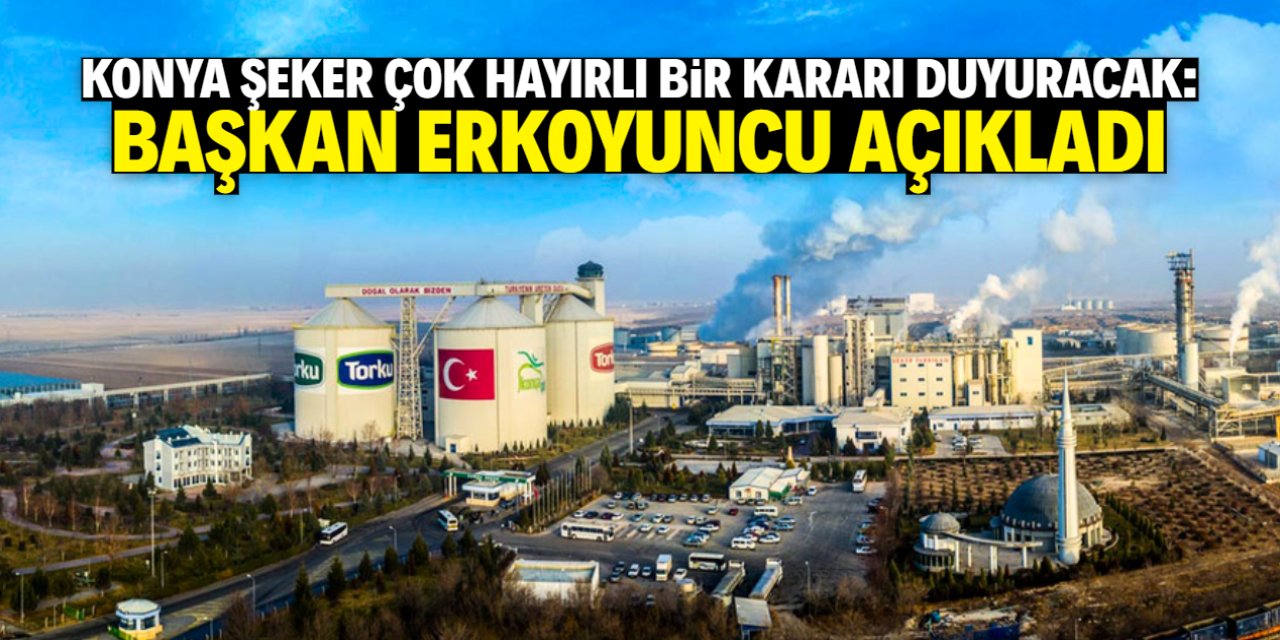 Konya Şeker çok hayırlı bir kararı duyuracak