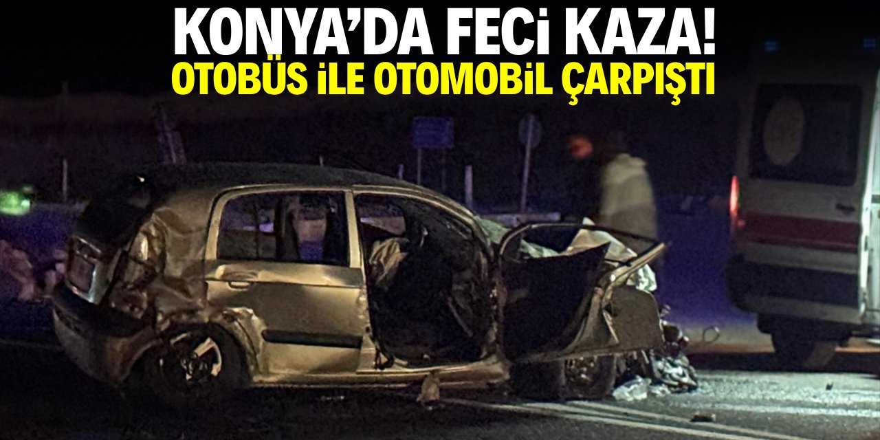 Konya'da feci kaza! Otobüs ile otomobil çarpıştı