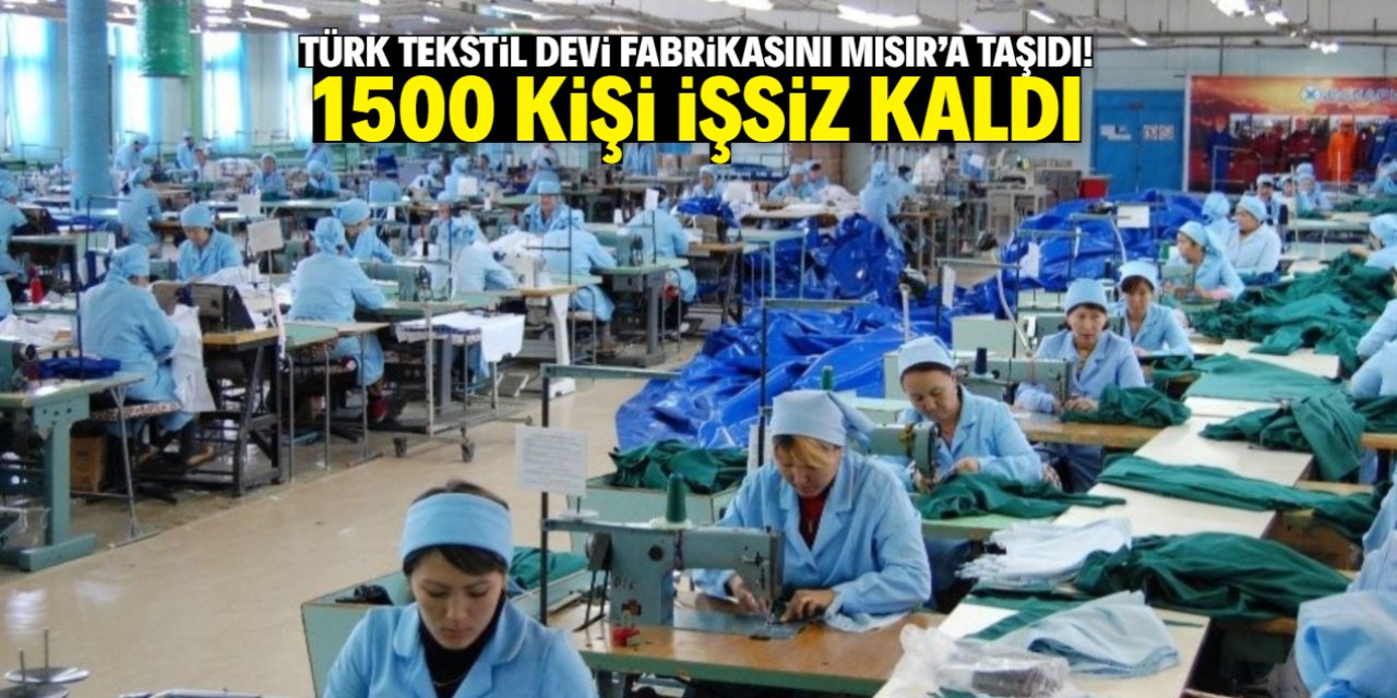 Türk tekstil devi fabrikasını Mısır'a taşıdı! 1500 kişi işsiz kaldı