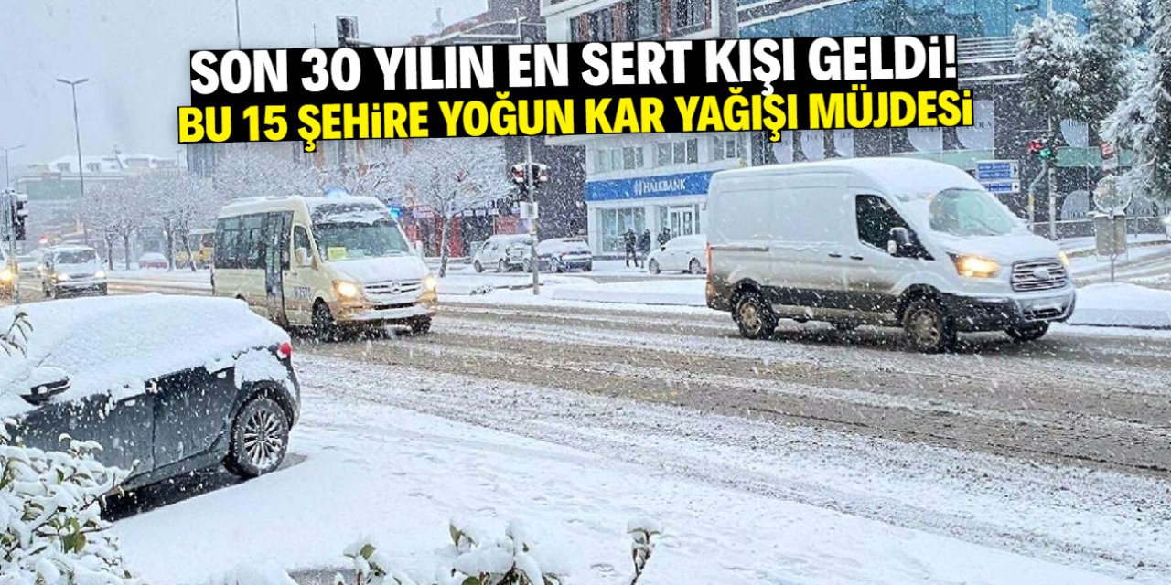 Son 30 yılın en sert kışı geldi! 15 şehirde yoğun kar yağışı bekleniyor