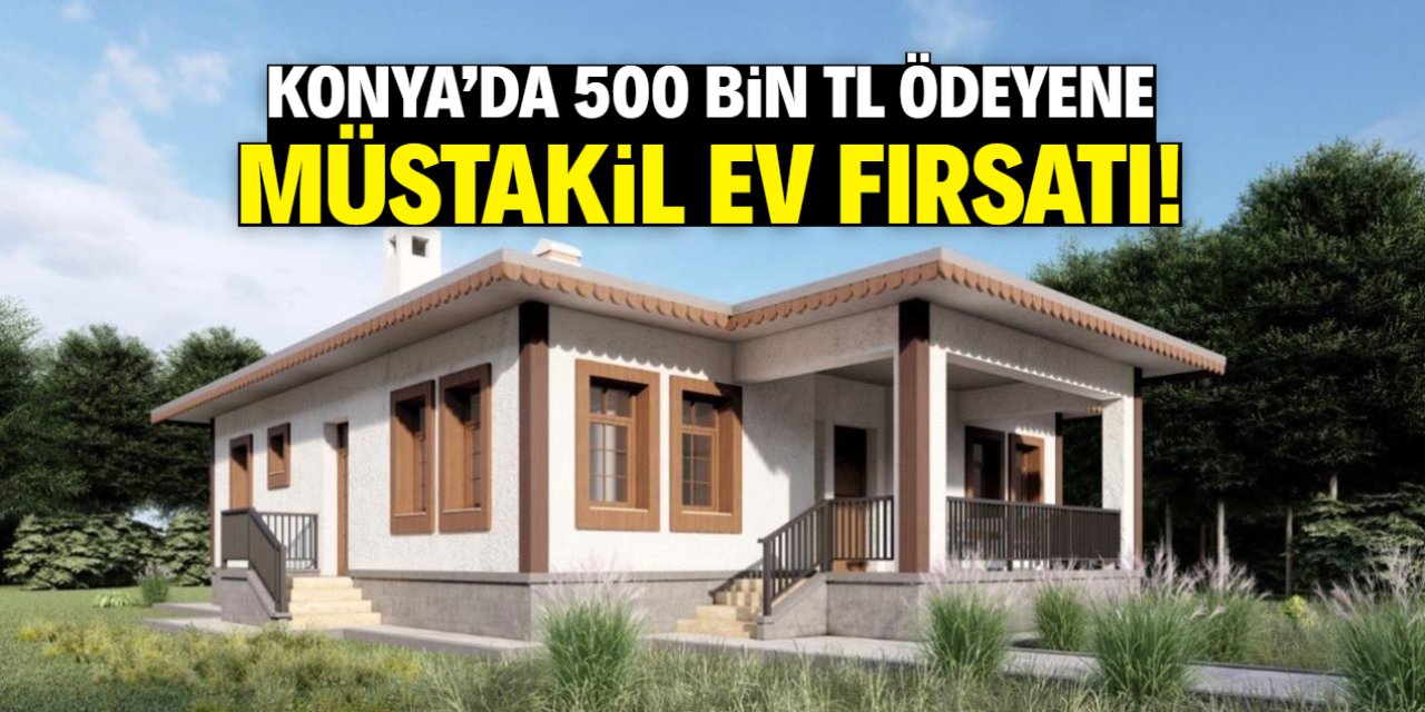 Konya'da 500 bin TL ödeyene müstakil ev! İşte o satışın avantajları