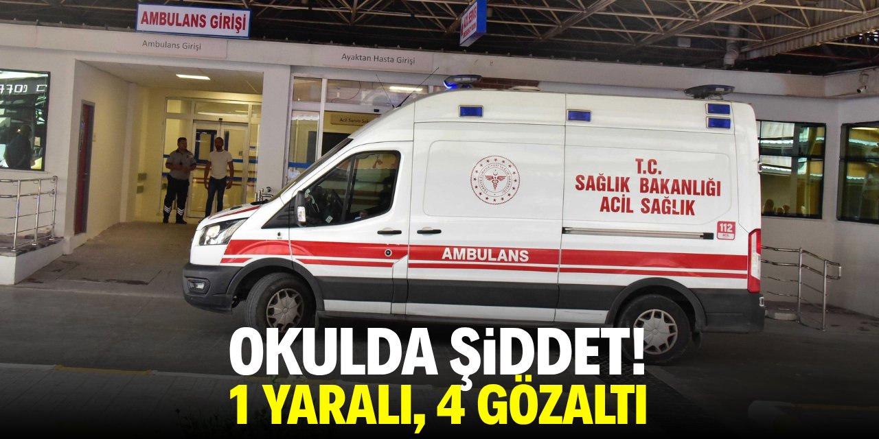 Okulda kavga! 1 yaralı, 4 gözaltı