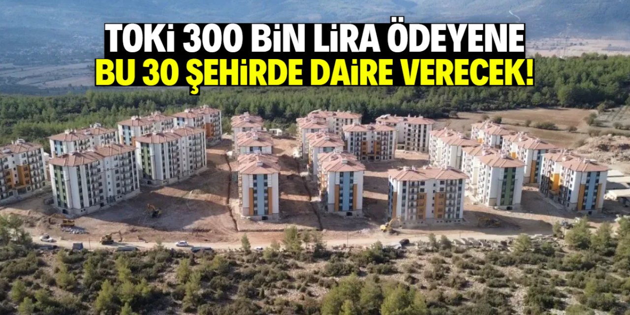 TOKİ bu 30 şehirde kampanya başlattı! Sadece 300 bin TL'ye anahtar teslim