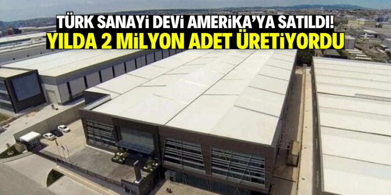 Türk sanayi devi Amerika'ya satıldı! Yılda 2 milyon adet üretim yapıyordu
