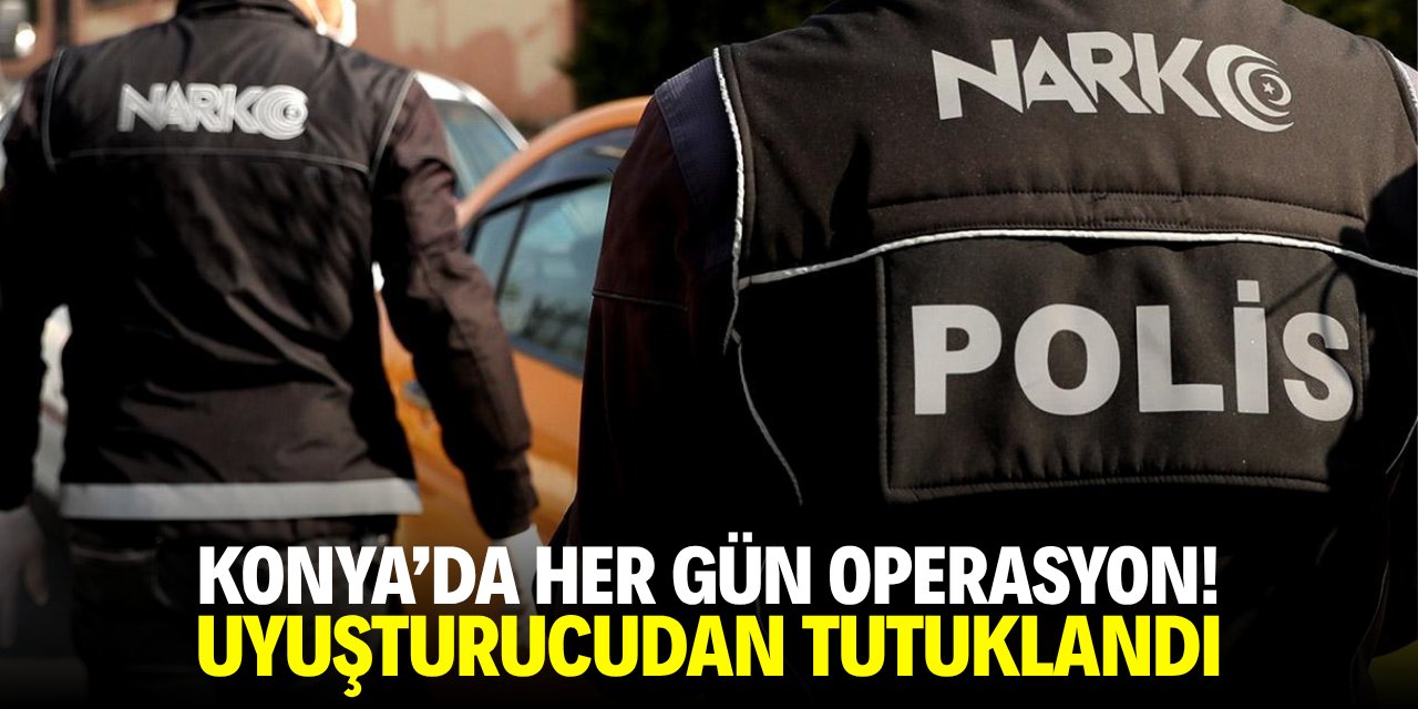 Konya'da her gün operasyon! Uyuşturucudan tutuklandı