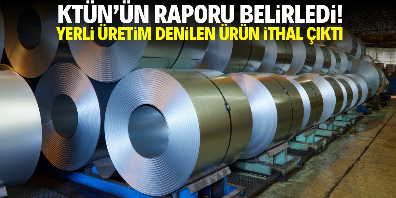 KTÜN'ün raporu belirledi! Yerli üretim denilen paslanmaz çelik ithal çıktı