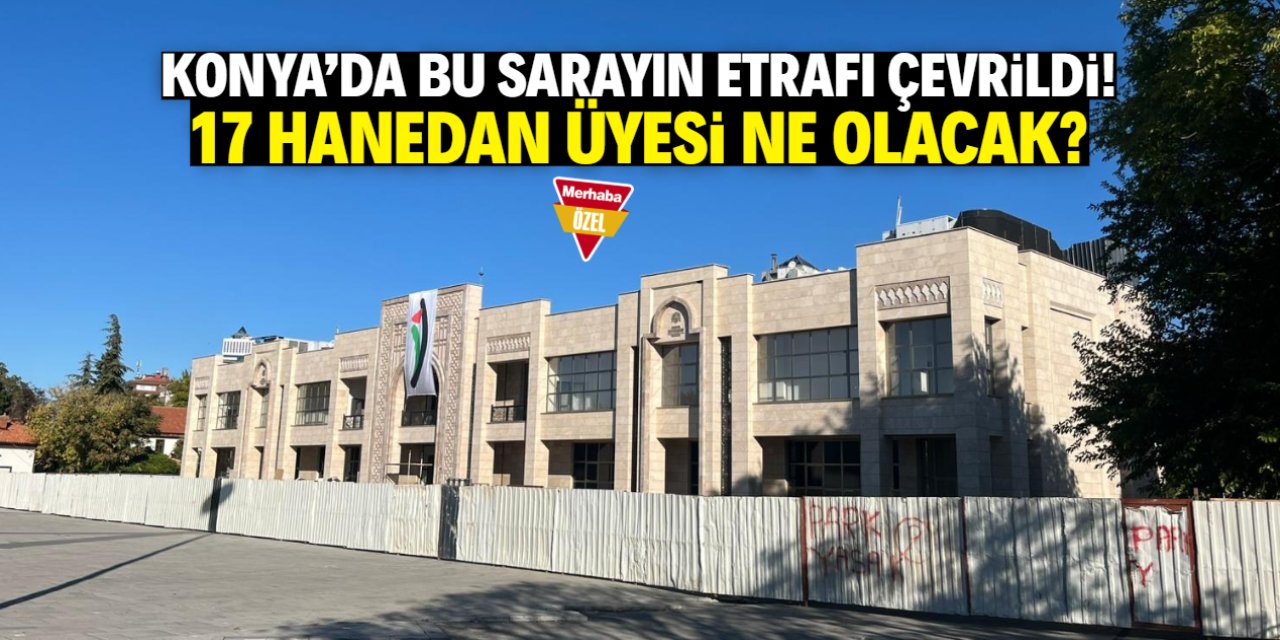 Konya'da bu sarayın etrafı çevrildi! 17 hanedan üyesinin akıbeti merak ediliyor