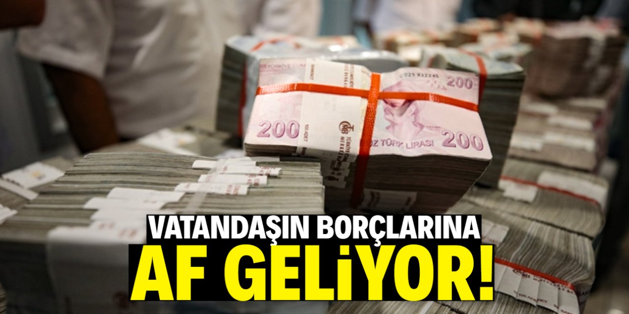 Vatandaşın borçlarına af geliyor! Müjde böyle verildi