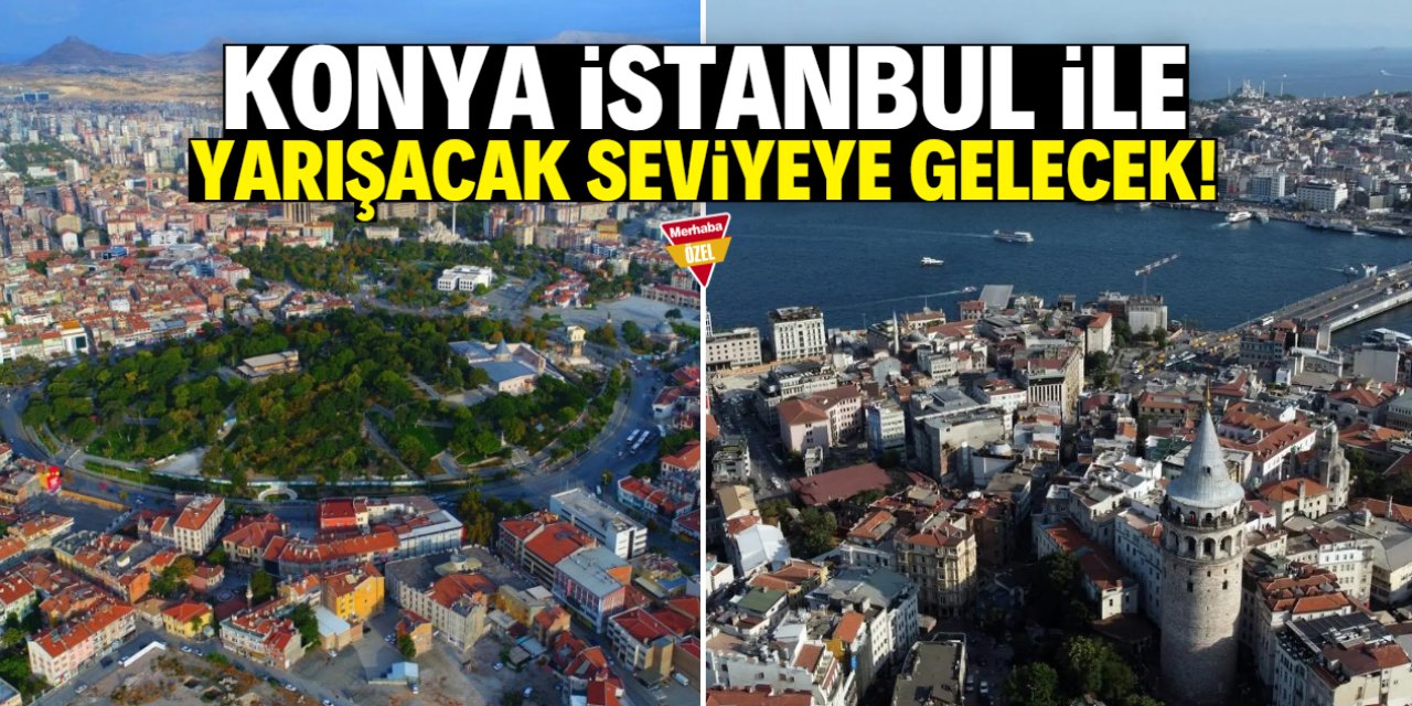 Konya, İstanbul ile yarışacak seviyeye gelecek!