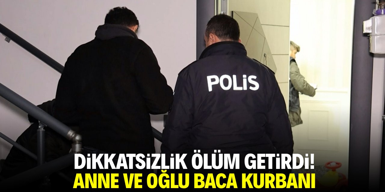 Dikkatsizlik ölüm getirdi! Anne ve oğlu baca kurbanı