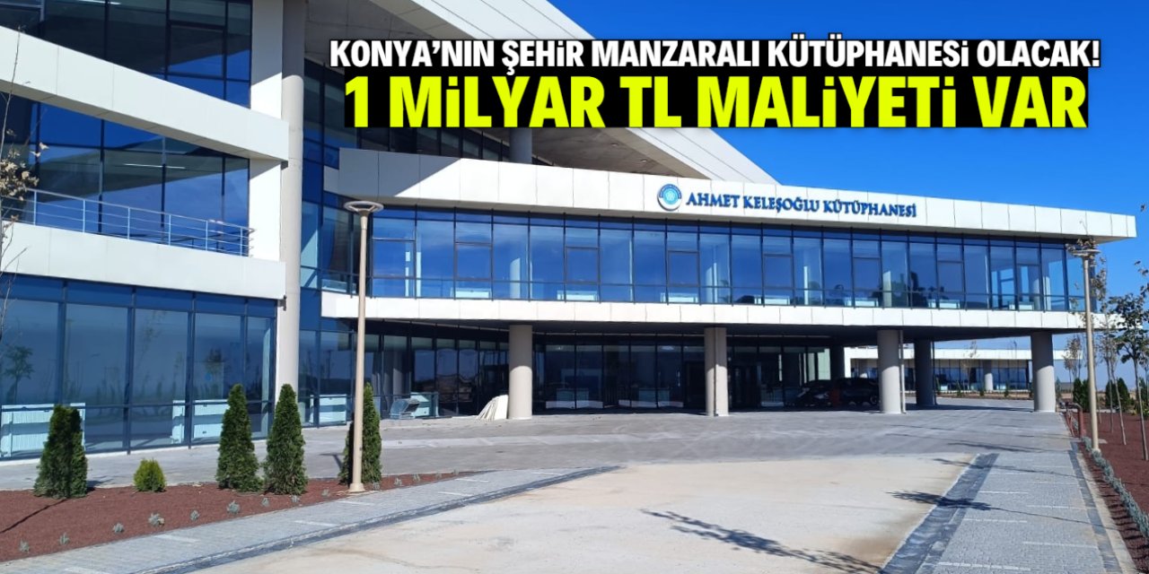 Konya'ya 1 milyar TL'ye manzaralı kütüphane yapılıyor! İşte açılış tarihi