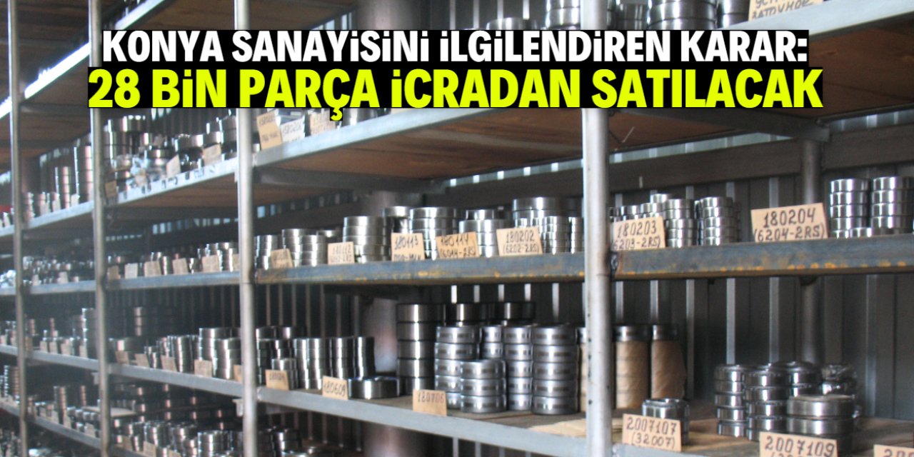Konya sanayisini ilgilendiren karar! 28 bin yedek parça icradan satışa çıkarıldı