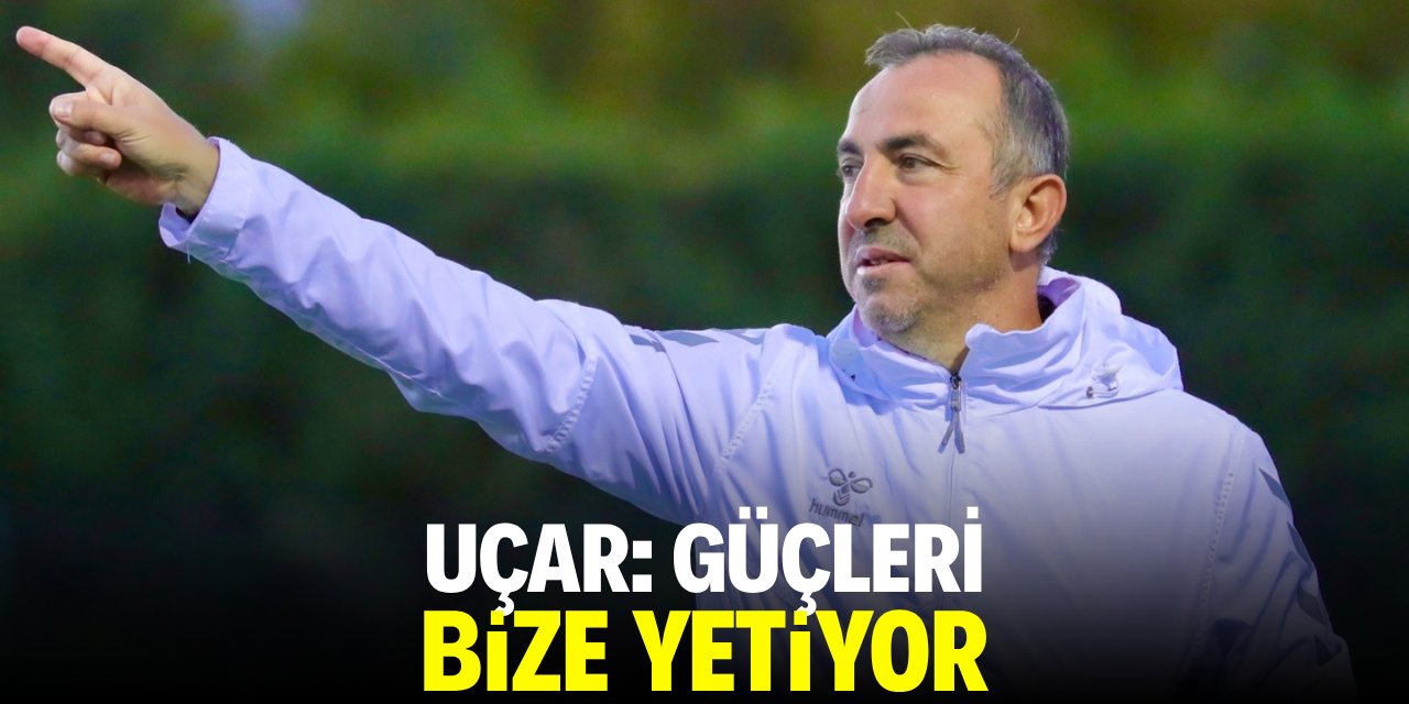 Recep Uçar: Güçleri bize yetiyor