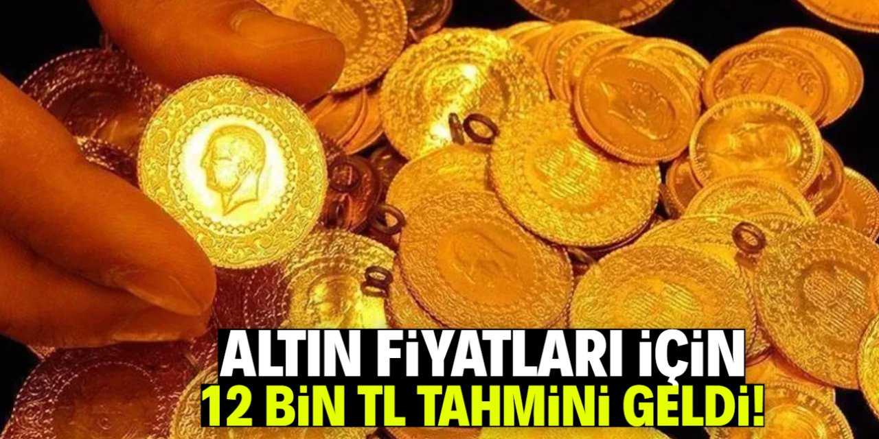 Altın fiyatları için 12 bin TL tahmini geldi! Uzman isim duyurdu