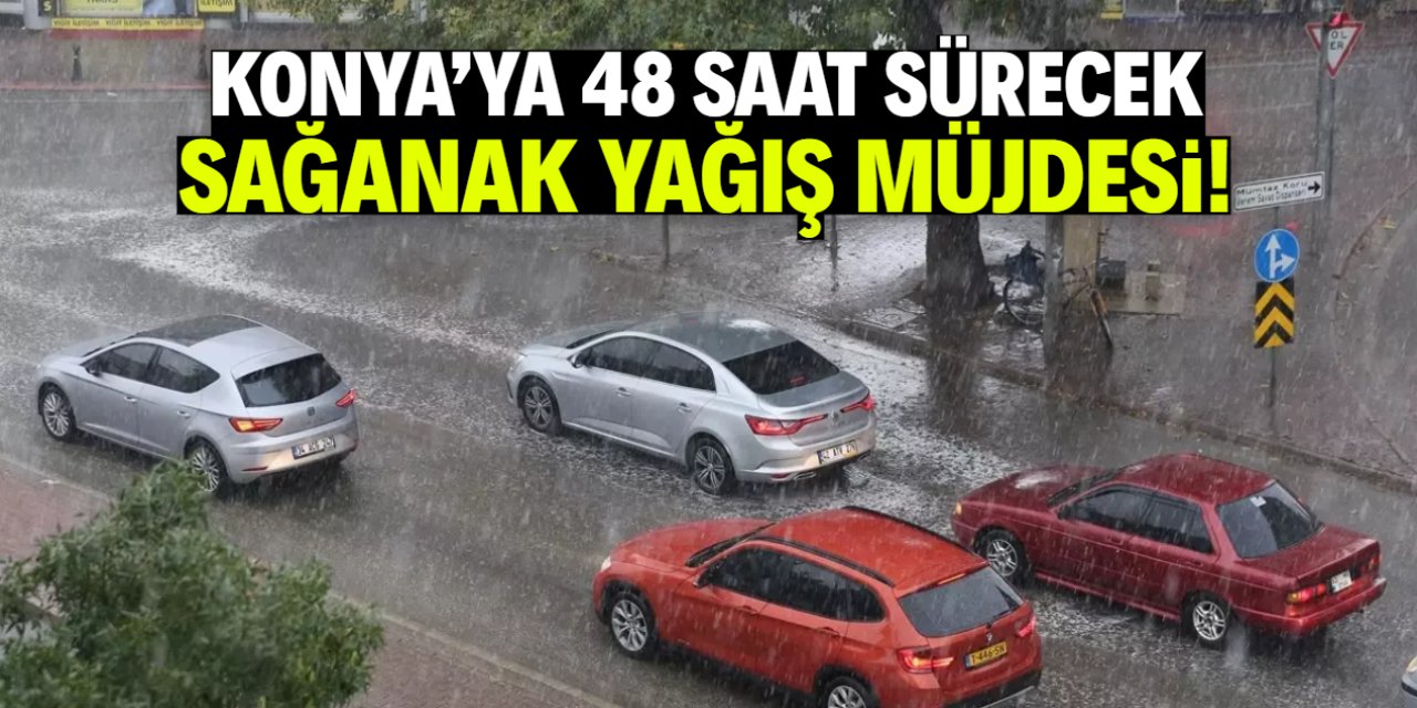 Konya'ya sağanak yağış müjdesi! 48 saat sürecek