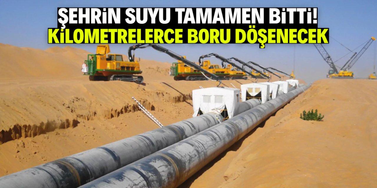 Şehrin suyu tamamen bitti! Kilometrelerce boru döşenecek