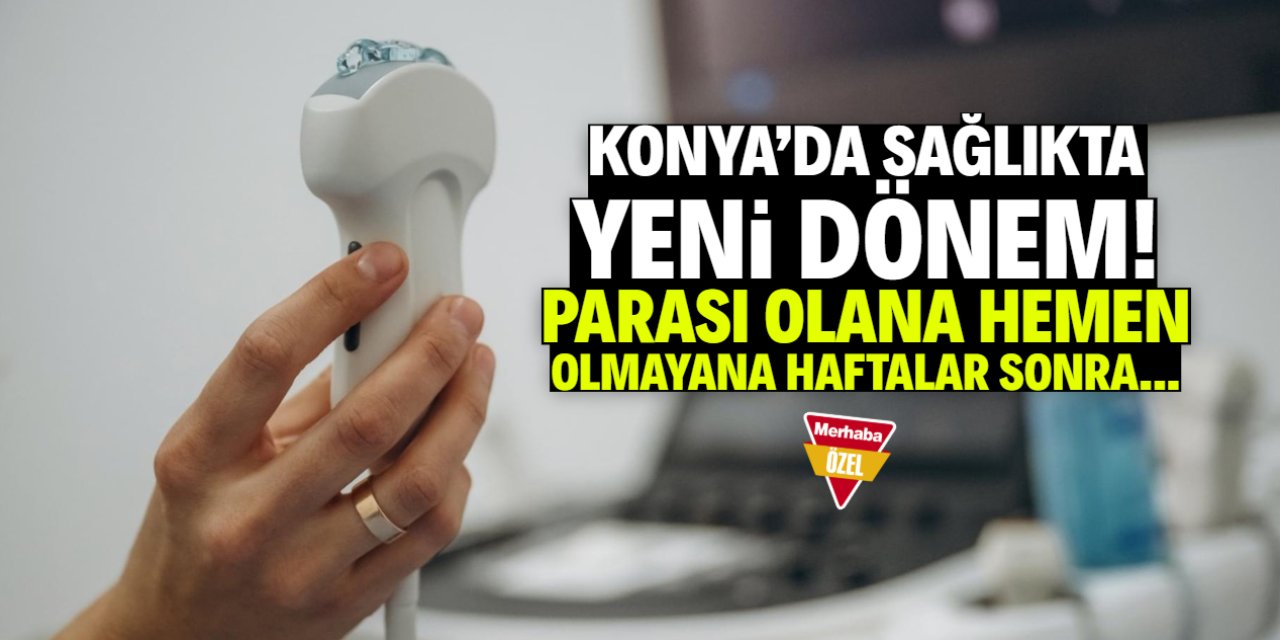 Konya’da sağlıkta yeni dönem! Parası olmayana haftalar sonra hizmet verilecek