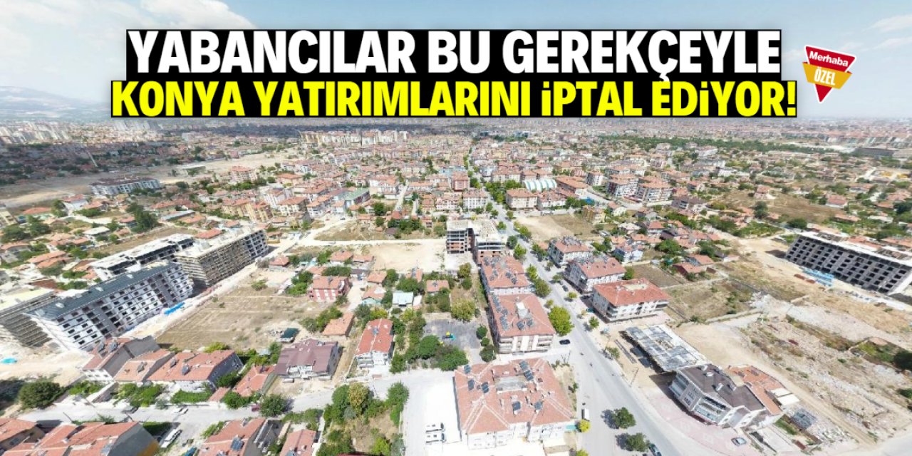 Yabancı yatırımcılar bu gerekçeyle Konya'ya gelmek istemiyor!