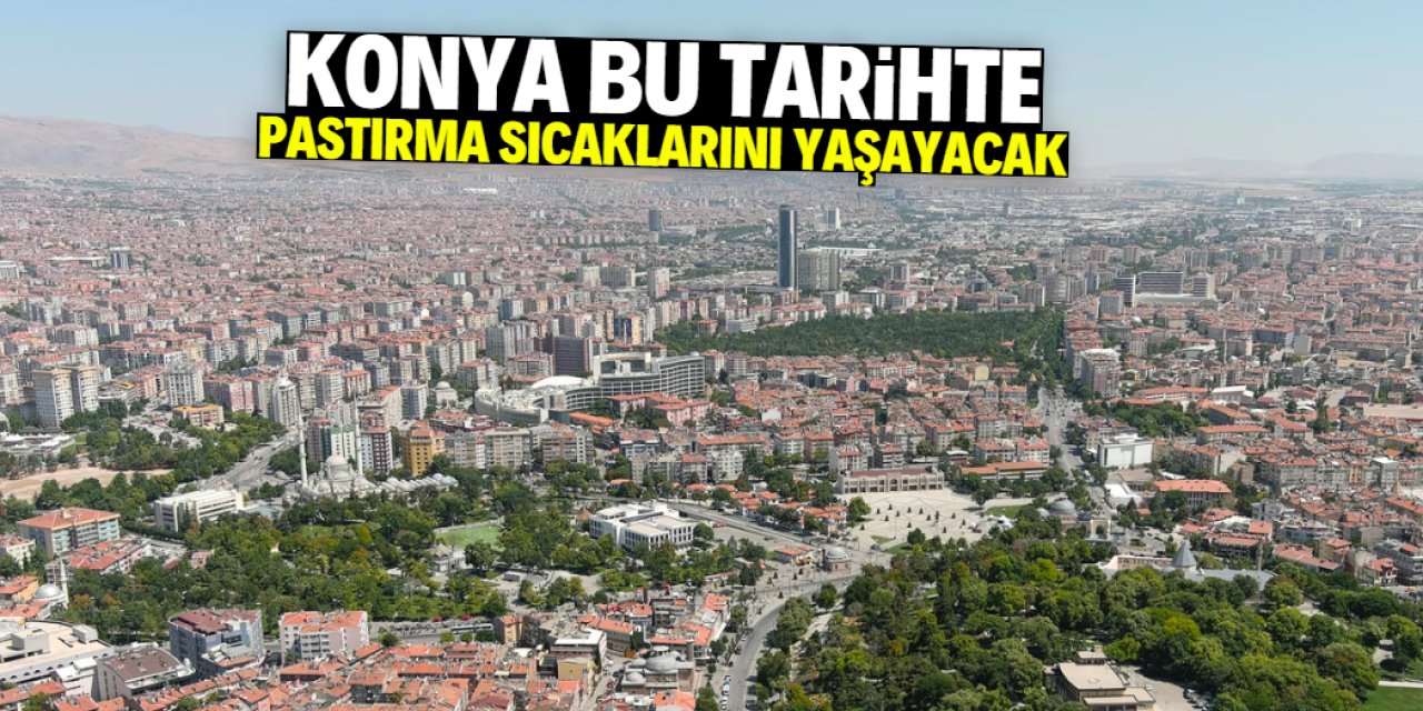 Konya pastırma sıcaklarının etkisine girecek! Bu tarihte yaz geri geliyor