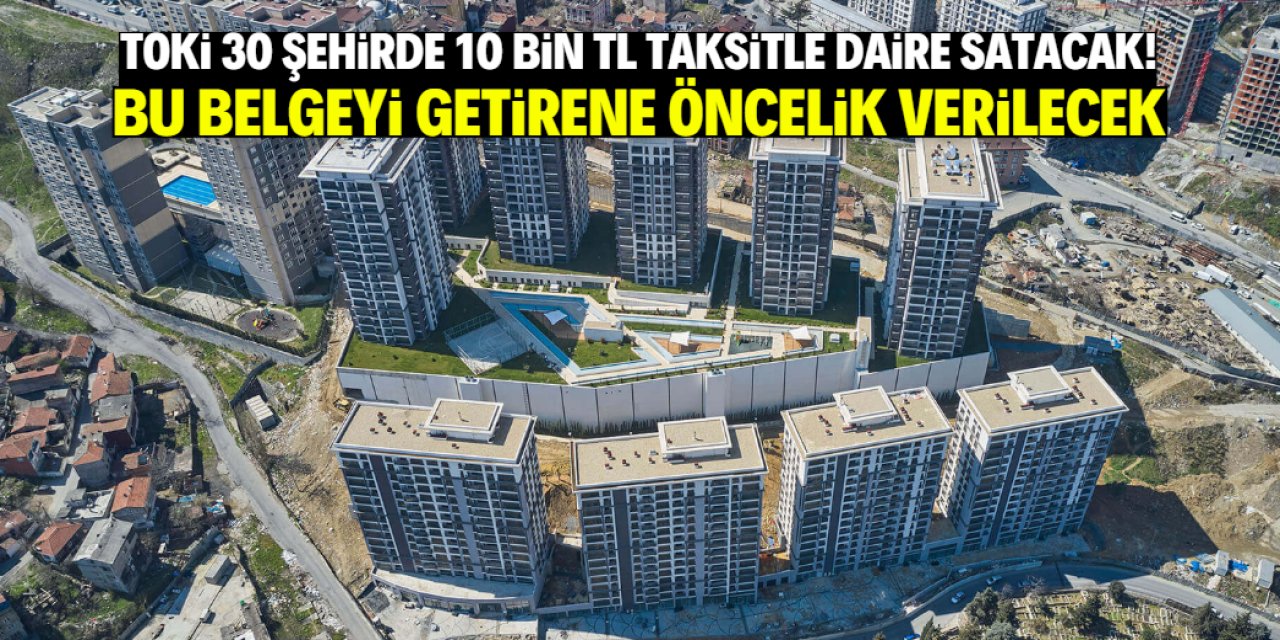 TOKİ 30 şehirde 10 bin TL taksitle daire satacak! Bu belgeyi getirene öncelik verilecek