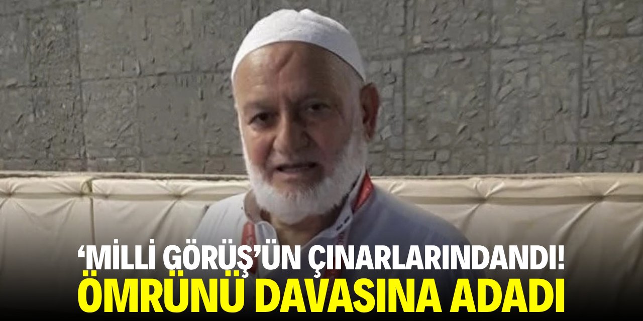 'Milli Görüş'ün çınarlarındandı! Ömrünü davaya adadı