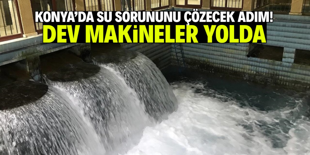 Konya'da su sorununu çözecek proje! Dev makineler getirilecek
