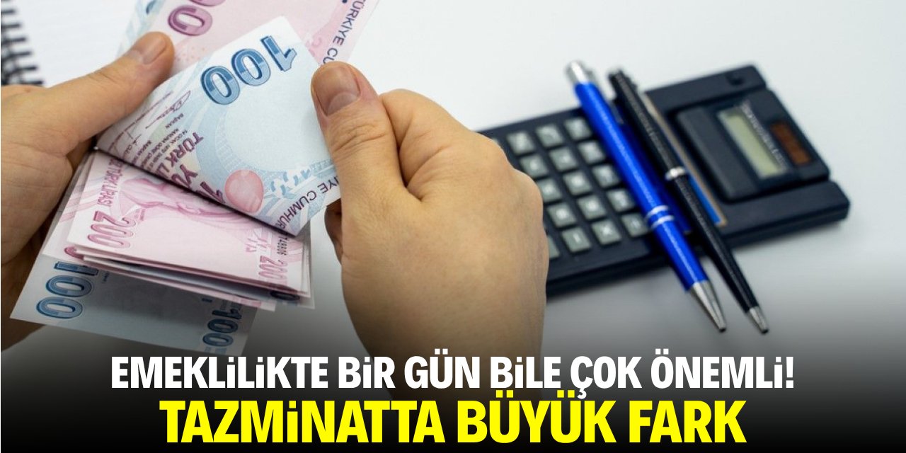 Emeklilikte bir gün bile çok önemli! Tazminatta büyük fark