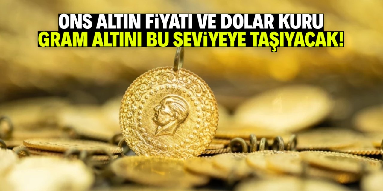 Ons altın fiyatı ve dolar kuru gram altını bu seviyeye taşıyacak!