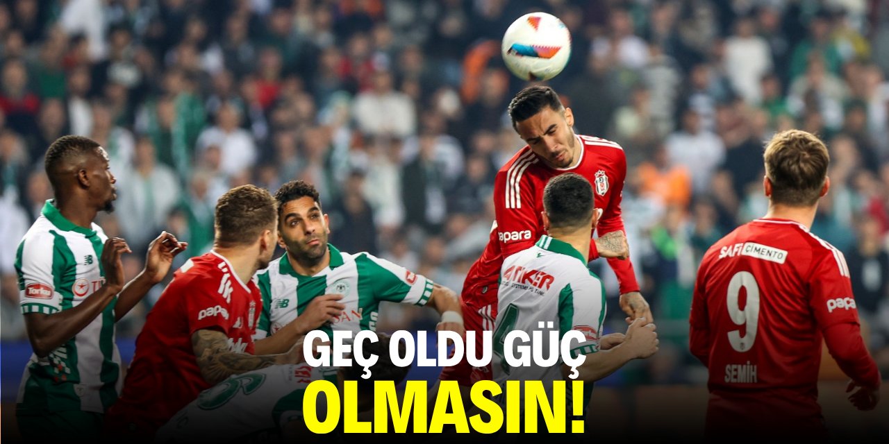 Geç oldu güç olmasın!
