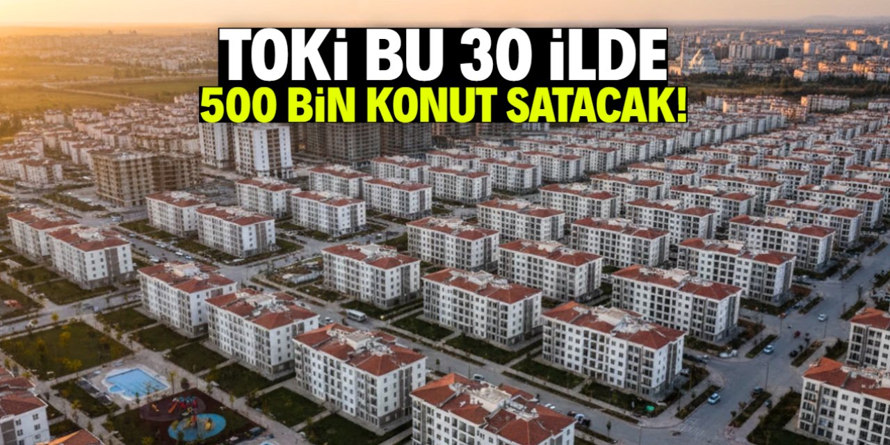 TOKİ bu 30 ilde 500 bin konut satacak! Başvurular buraya yapılacak
