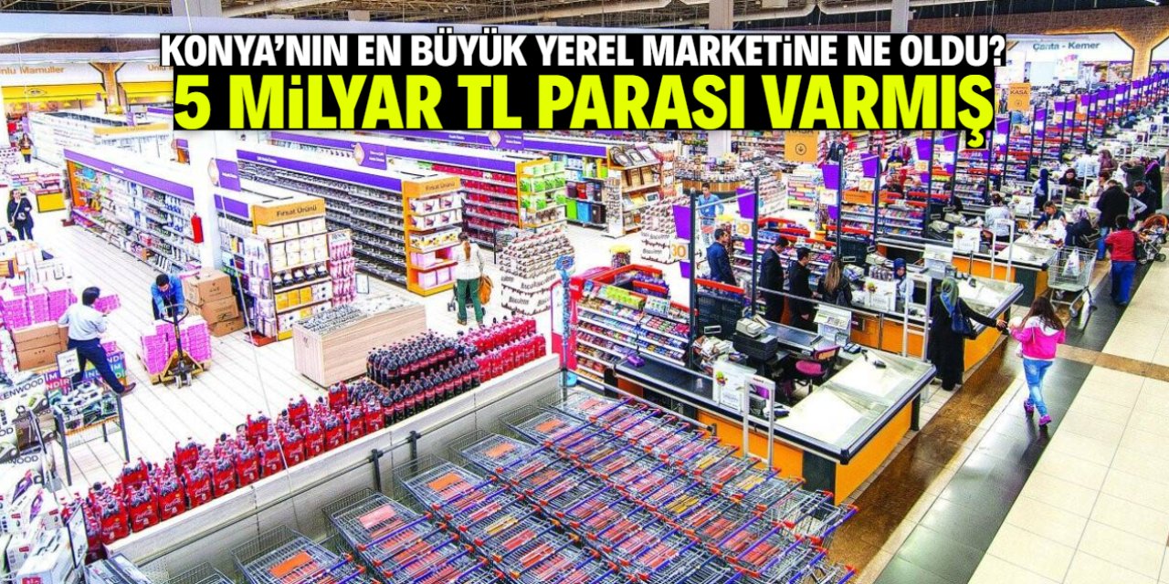 Konya'nın en büyük yerel marketine ne oldu? 5 milyar TL parası varmış