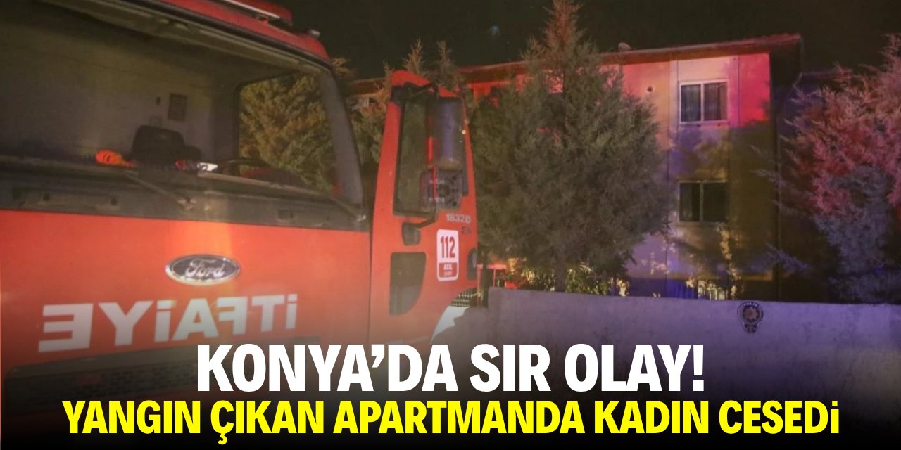 Konya'da sır olay! Yangın çıkan apartmanda kadın cesedi