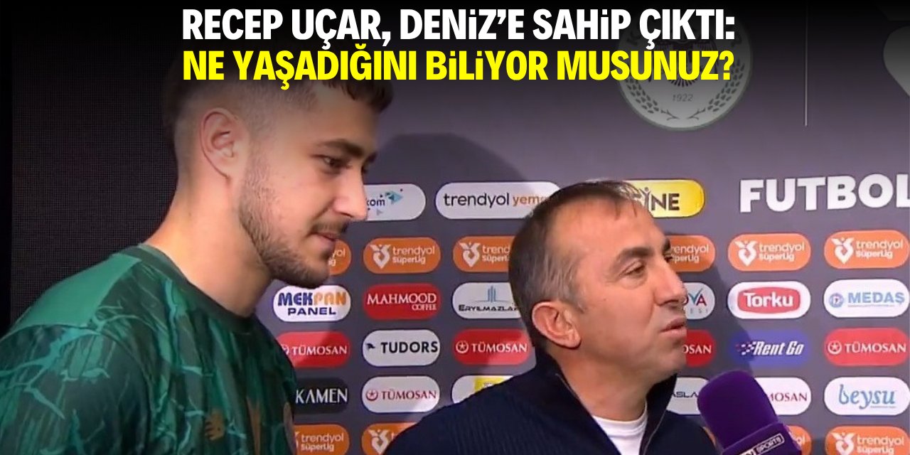 Recep Uçar Deniz’e sahip çıktı: Ne yaşadığını biliyor musunuz?