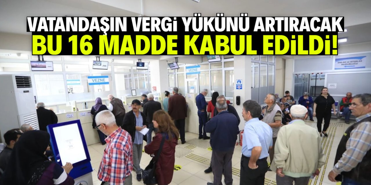 Vatandaşın vergi yükünü artıracak teklif kabul edildi! Bu 16 maddeye dikkat