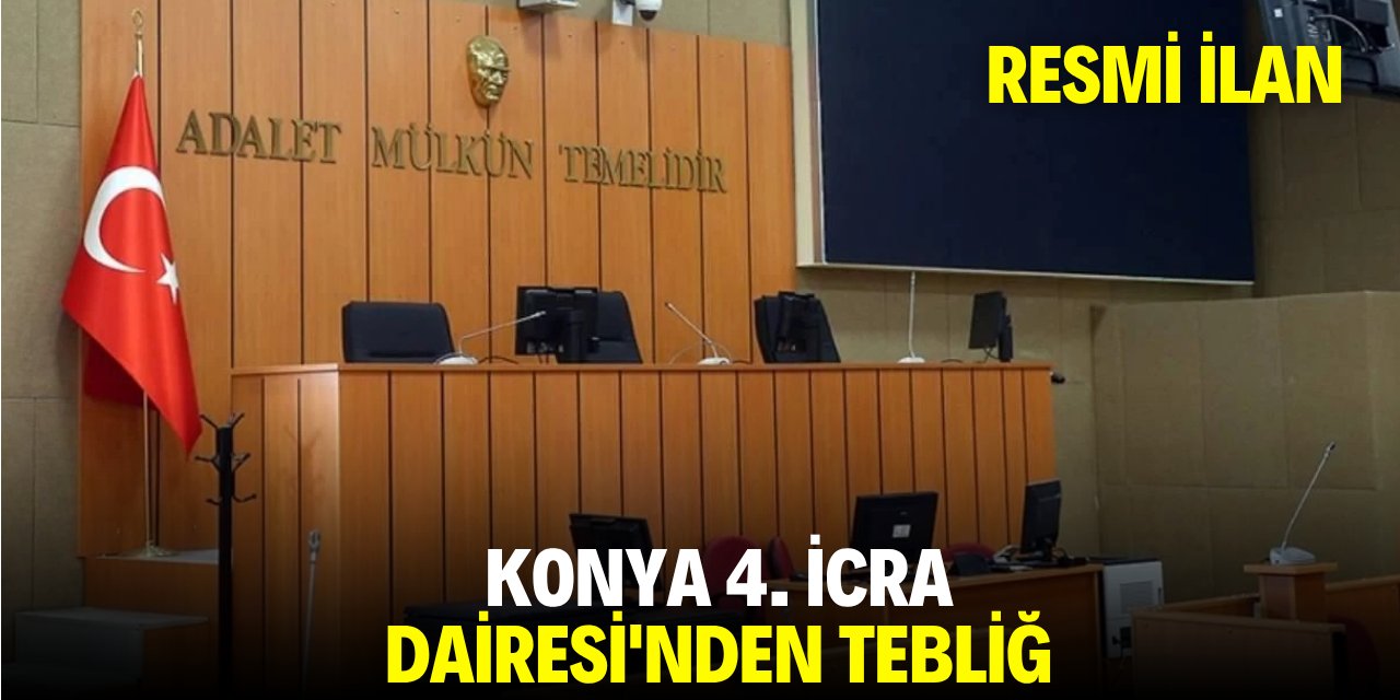 KONYA 4. İCRA DAİRESİ'NDEN TEBLİĞ