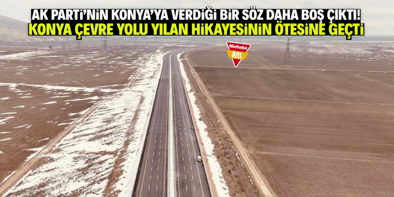 Konya Çevre Yolu Projesinde bir söz daha boş çıktı! Bu tarihe işaret edildi