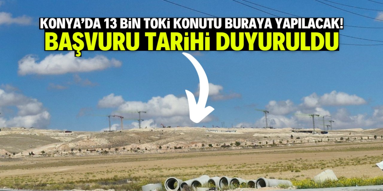 Konya'da 13 bin TOKİ konutu bu konuma yapılacak! Başvuru tarihi belli oldu