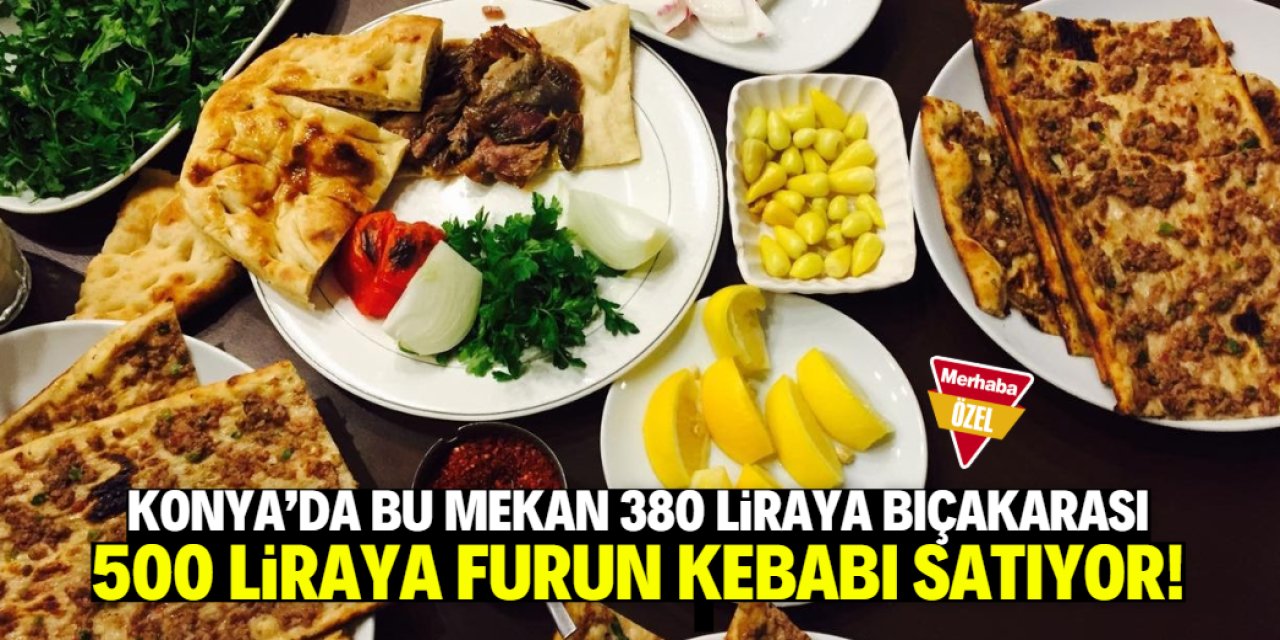 Konya'da bu mekan 380 liraya bıçakarası, 500 liraya Furun Kebabı satıyor!