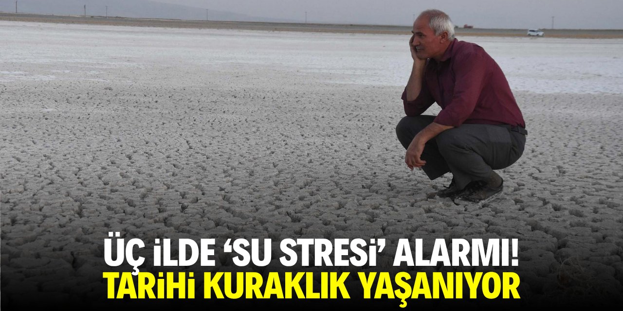 Üç ilde su stresi alarmı! Tarihi kuraklık yaşanıyor