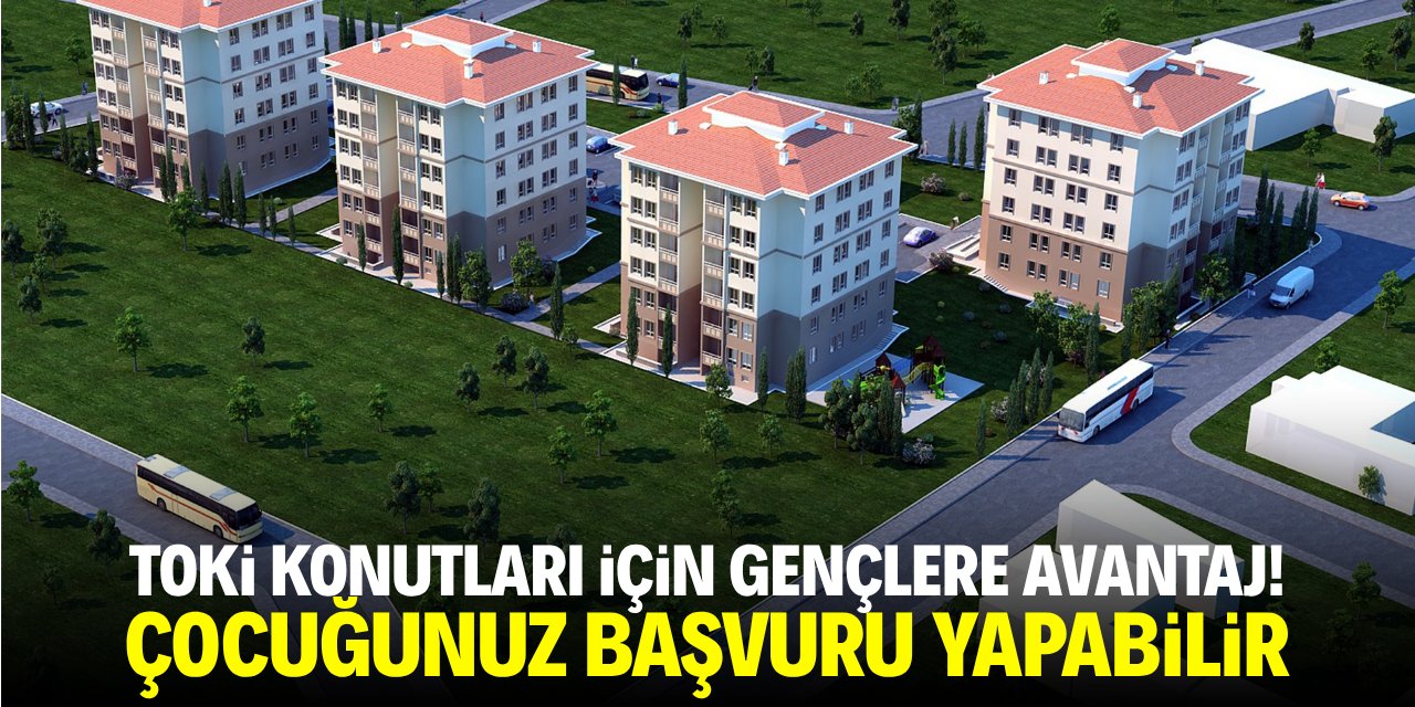 TOKİ konutları için gençlere avantaj! Çocuğunuz başvuru yapabilir