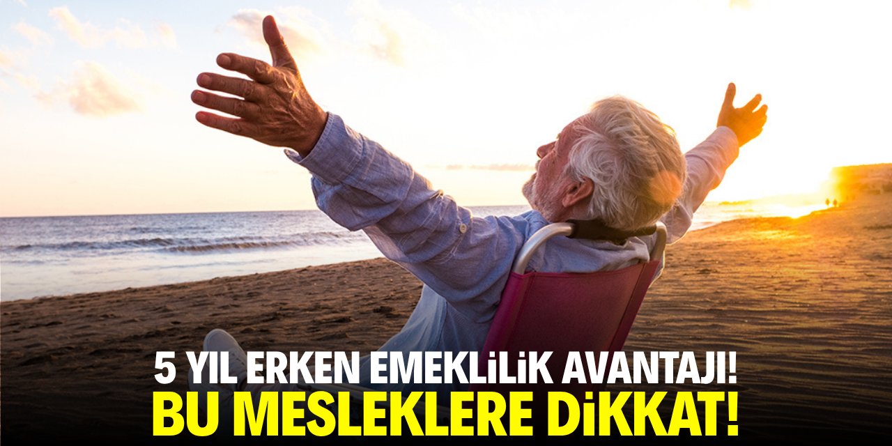 5 yıl erken emeklilik avantajı! Bu mesleklere dikkat!