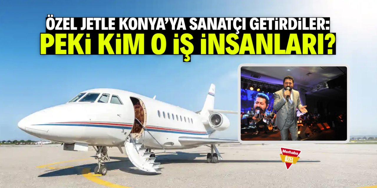 Özel jetle Konya'ya sanatçı getirdiler: Peki kim o iş insanları?