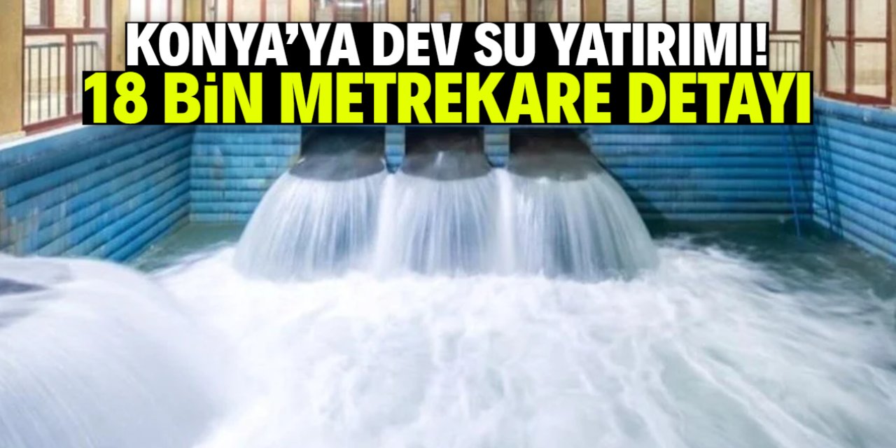 Konya'ya dev su yatırımı! 1 milyar 130 milyon TL maliyeti var