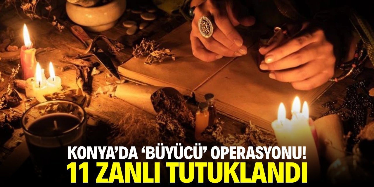 Konya'da 'büyücü' operasyonu! 11 zanlı tutuklandı