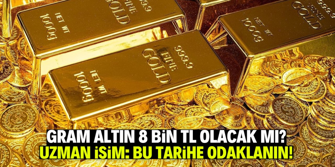 Gram altın bu tarihte 8 bin TL olacak mı? Uzman isim bu tarihe vurgu yaptı